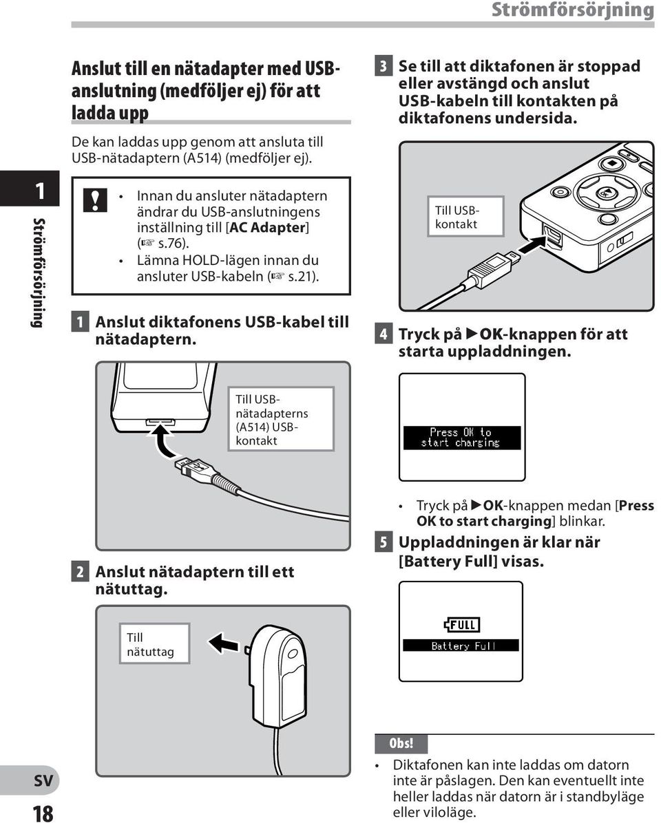 3 Se till att diktafonen är stoppad eller avstängd och anslut USB-kabeln till kontakten på diktafonens undersida. Till USBkontakt 4 Tryck på `OK-knappen för att starta uppladdningen.