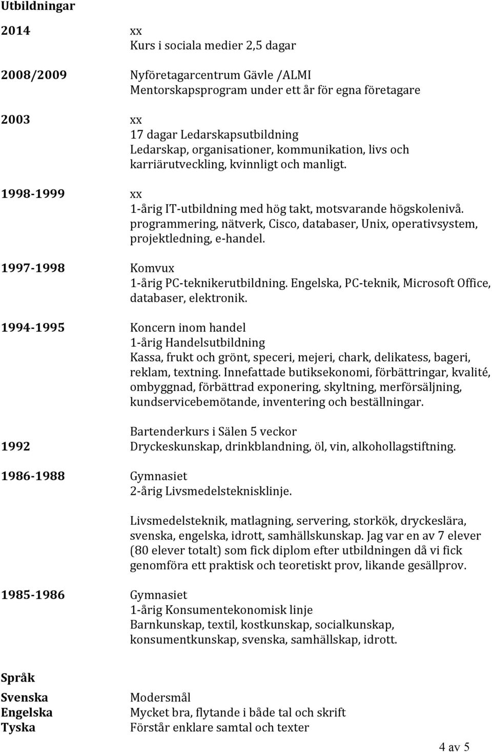 programmering, nätverk, Cisco, databaser, Unix, operativsystem, projektledning, e handel. 1997 1998 Komvux 1 årig PC teknikerutbildning. Engelska, PC teknik, Microsoft Office, databaser, elektronik.