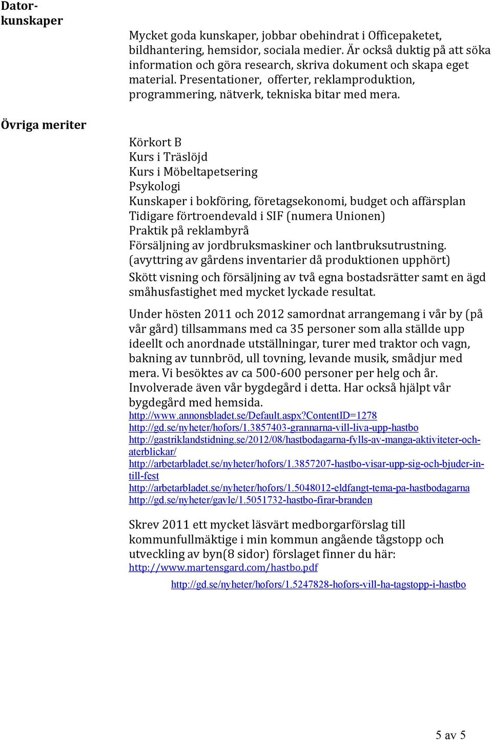 Körkort B Kurs i Träslöjd Kurs i Möbeltapetsering Psykologi Kunskaper i bokföring, företagsekonomi, budget och affärsplan Tidigare förtroendevald i SIF (numera Unionen) Praktik på reklambyrå