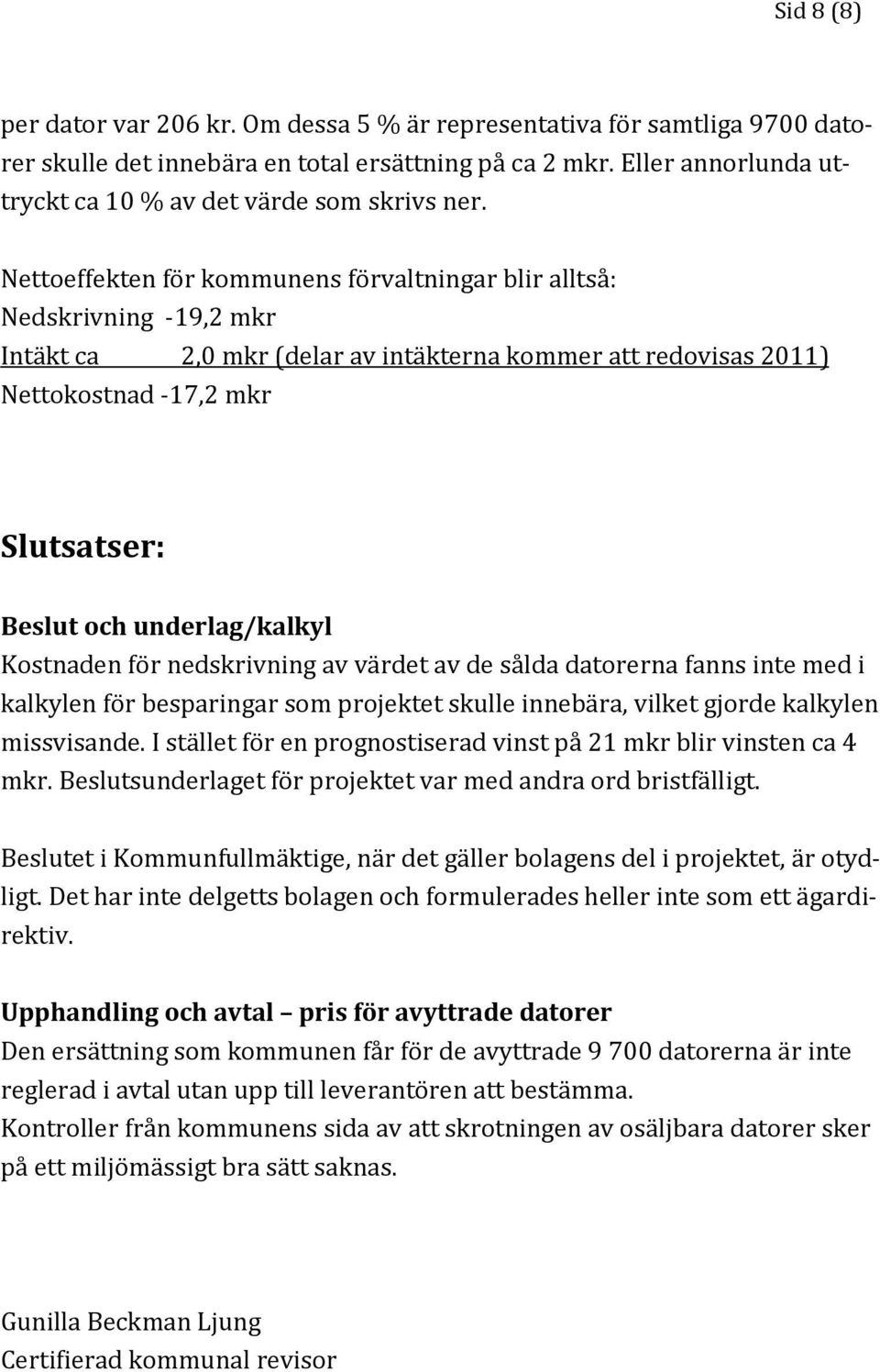 Nettoeffekten för kommunens förvaltningar blir alltså: Nedskrivning -19,2 mkr Intäkt ca 2,0 mkr (delar av intäkterna kommer att redovisas 2011) Nettokostnad -17,2 mkr Slutsatser: Beslut och