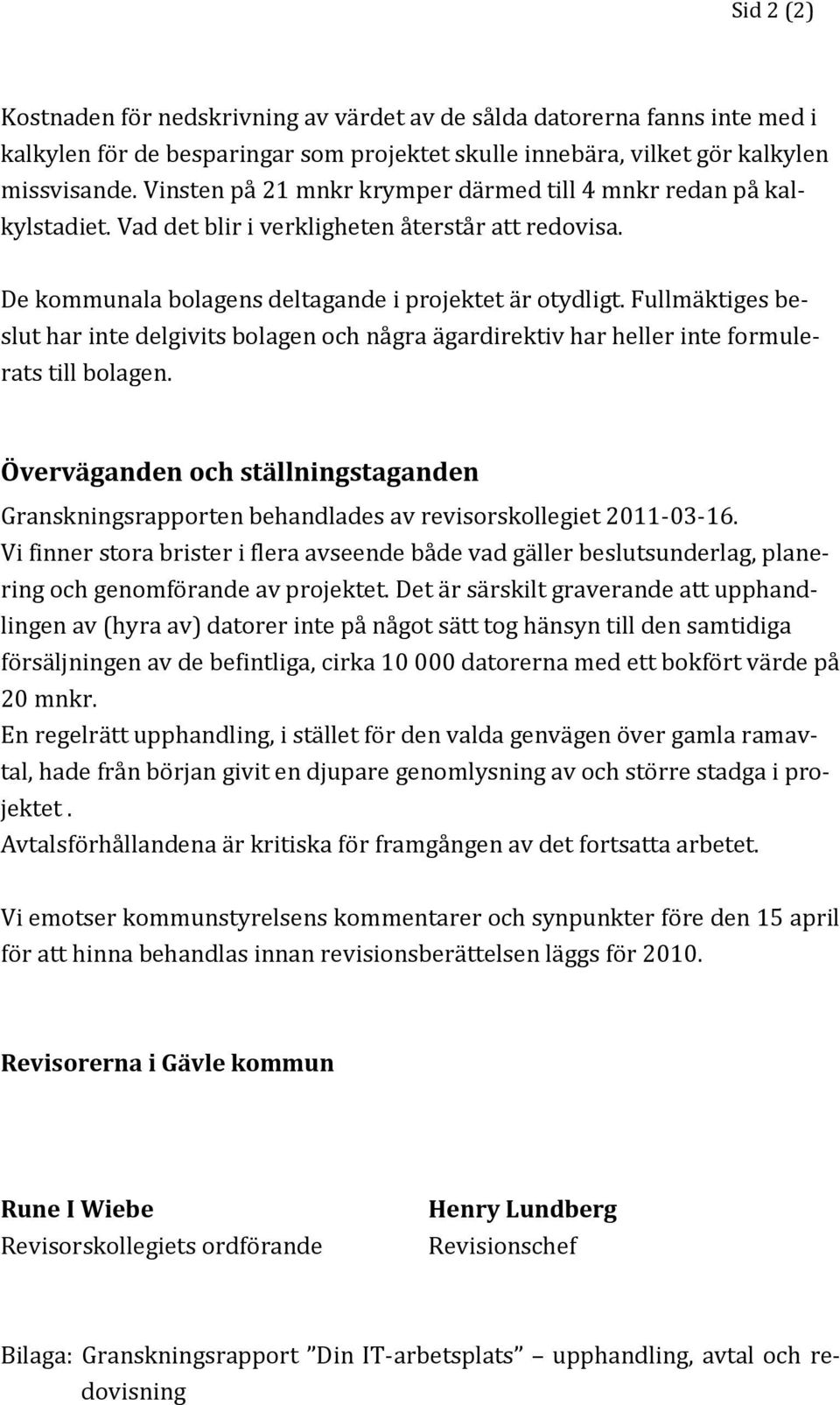 Fullmäktiges beslut har inte delgivits bolagen och några ägardirektiv har heller inte formulerats till bolagen.