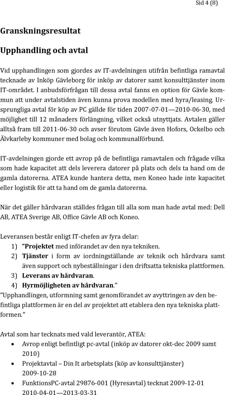 Ursprungliga avtal för köp av PC gällde för tiden 2007-07-01 2010-06-30, med möjlighet till 12 månaders förlängning, vilket också utnyttjats.