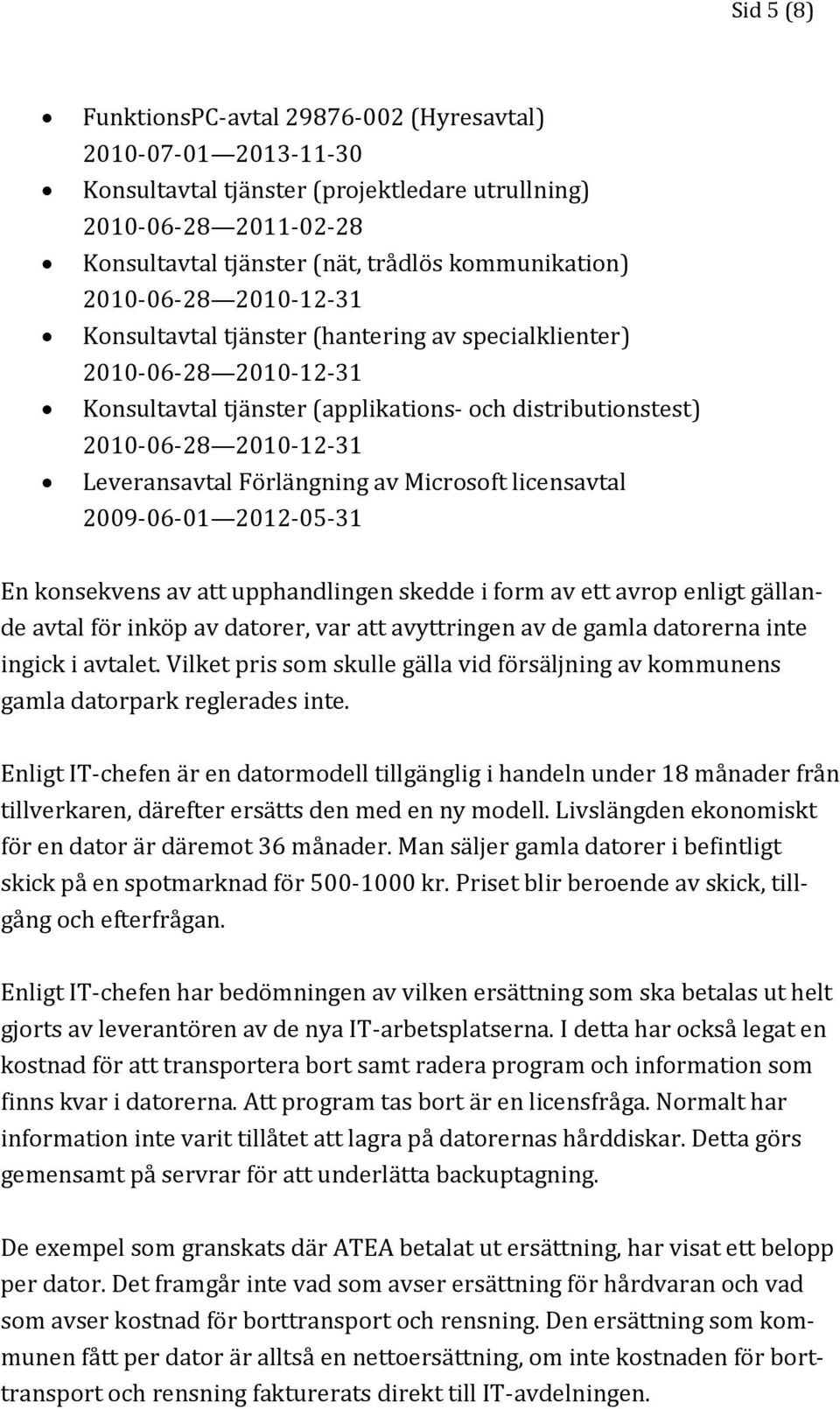 Förlängning av Microsoft licensavtal 2009-06-01 2012-05-31 En konsekvens av att upphandlingen skedde i form av ett avrop enligt gällande avtal för inköp av datorer, var att avyttringen av de gamla