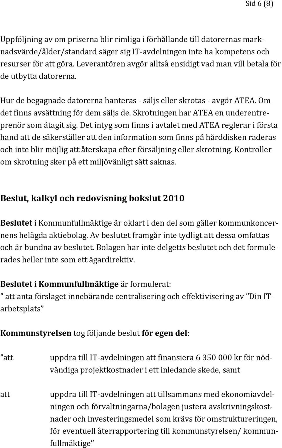 Skrotningen har ATEA en underentreprenör som åtagit sig.