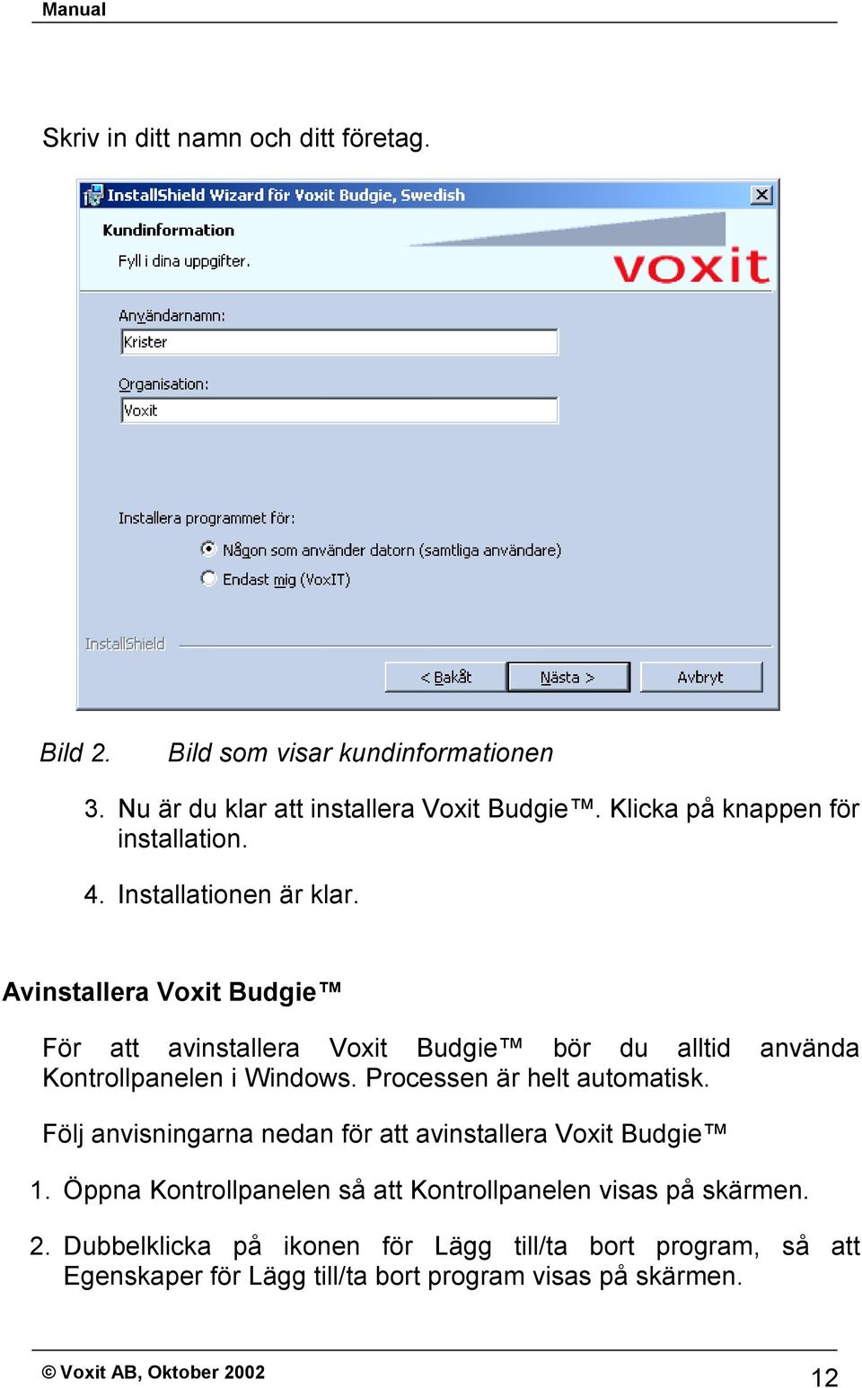 Avinstallera Voxit Budgie För att avinstallera Voxit Budgie bör du alltid använda Kontrollpanelen i Windows. Processen är helt automatisk.