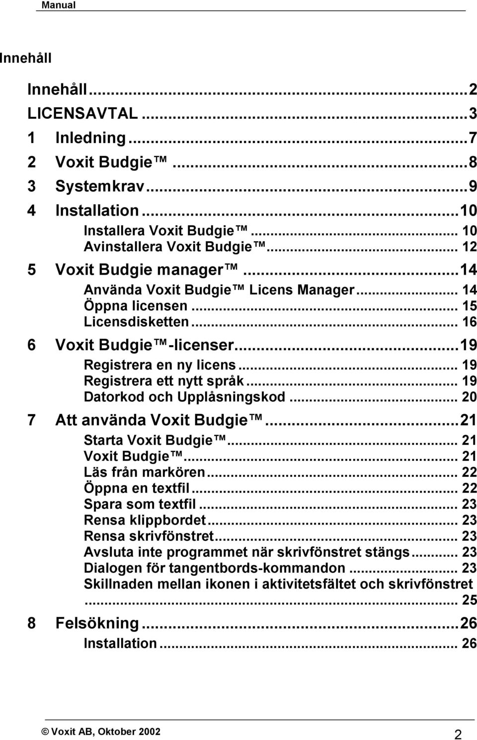 .. 19 Datorkod och Upplåsningskod... 20 7 Att använda Voxit Budgie...21 Starta Voxit Budgie... 21 Voxit Budgie... 21 Läs från markören... 22 Öppna en textfil... 22 Spara som textfil.