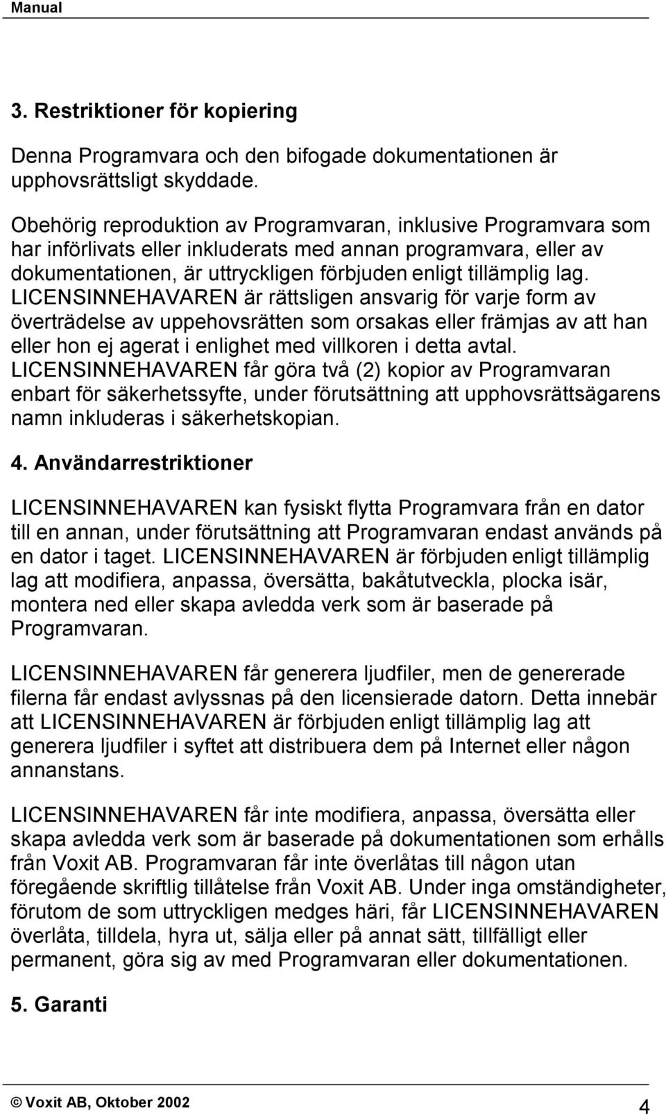 LICENSINNEHAVAREN är rättsligen ansvarig för varje form av överträdelse av uppehovsrätten som orsakas eller främjas av att han eller hon ej agerat i enlighet med villkoren i detta avtal.