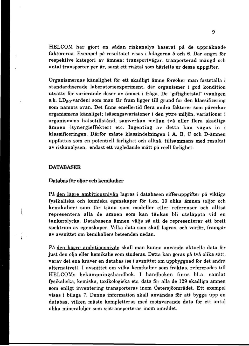 Organismernas känslighet for ett skadligt ämne försöker man fastställa i standardiserade laboratorieexperiment, där organismer i god kondition utsätts för varierande doser av ämnet i fråga.