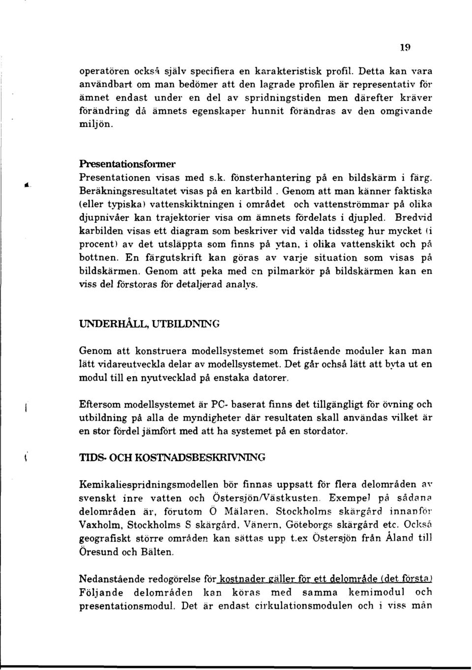 förändras av den omgivande miljön. 19 Presentationsformer Presentationen visas med s.k. fonsterhantering på en bildskärm i färg. Beräkningsresultatet visas på en kartbild.