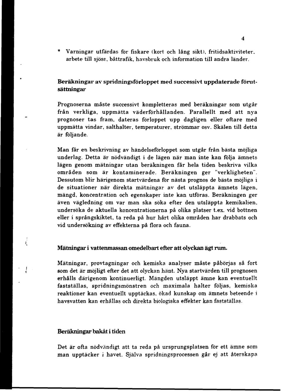 Parallellt med att nya prognoser tas fram, dateras förloppet upp dagligen eller oftare med uppmätta vindar, salthalter, temperaturer, strömmar osv. Skälen till detta är följande.