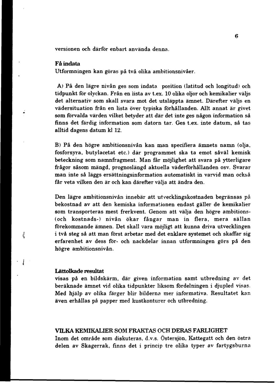 Allt annat är givet som forvalda värden vilket betyder att där det inte ges någon information så finns det färdig information som datorn tar. Ges t.ex. inte datum, så tas alltid dagens datum kl 12.