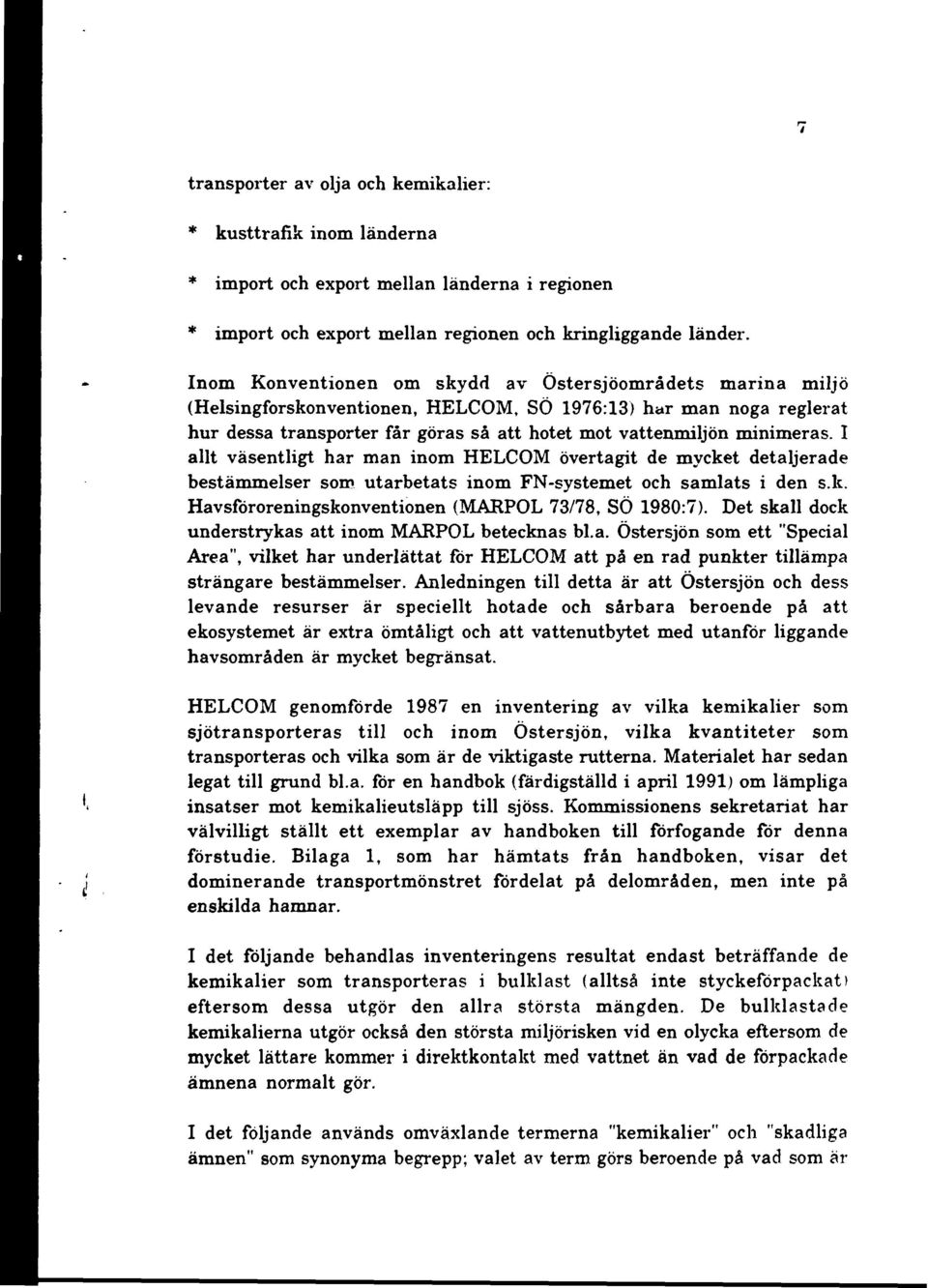 I allt väsentligt har man inom HELCOM övertagit de mycket detaljerade bestämmelser som utarbetats inom FN-systemet och samlats i den s.k. Havsföroreningskonventionen (MARPOL 73/78, SÖ 1980:7).