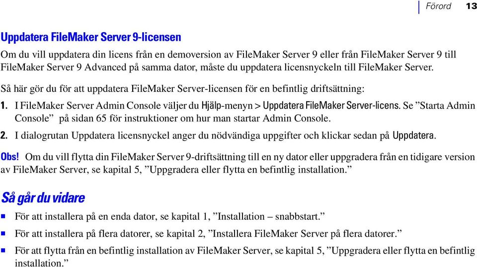 I FileMaker Server Admin Console väljer du Hjälp-menyn > Uppdatera FileMaker Server-licens. Se Starta Admin Console på sidan 65 för instruktioner om hur man startar Admin Console. 2.