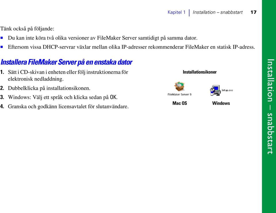 Installera FileMaker Server på en enstaka dator 1. Sätt i CD-skivan i enheten eller följ instruktionerna för elektronisk nedladdning. 2.