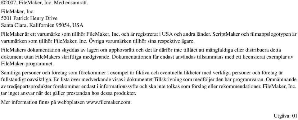 FileMakers dokumentation skyddas av lagen om upphovsrätt och det är därför inte tillåtet att mångfaldiga eller distribuera detta dokument utan FileMakers skriftliga medgivande.