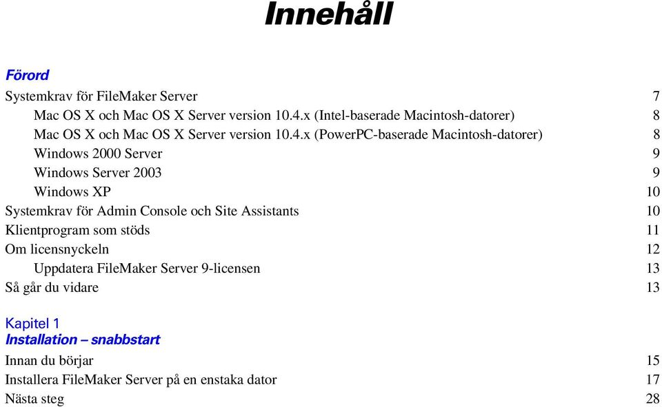 x (PowerPC-baserade Macintosh-datorer) 8 Windows 2000 Server 9 Windows Server 2003 9 Windows XP 10 Systemkrav för Admin Console och Site