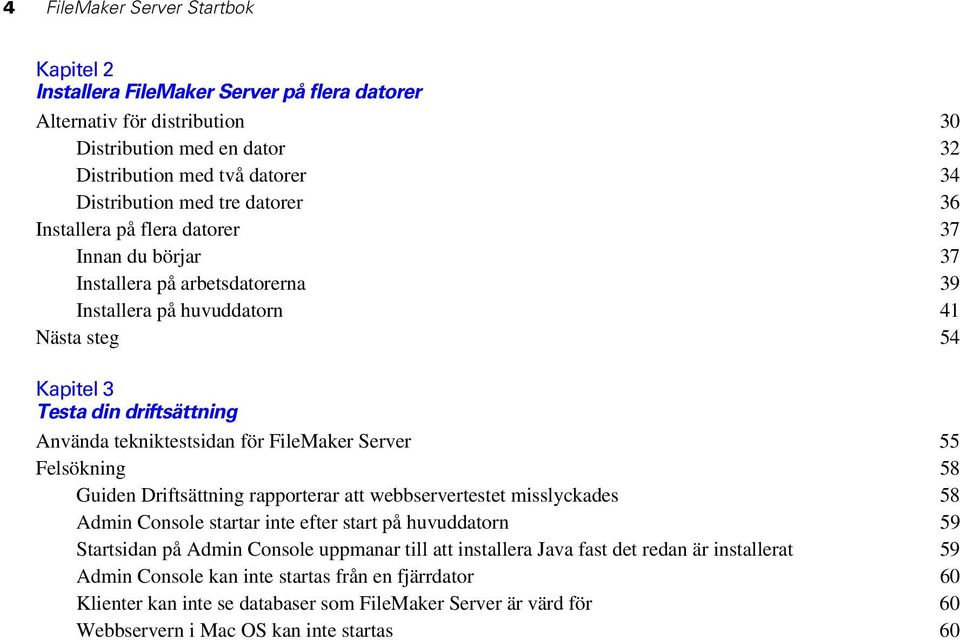 FileMaker Server 55 Felsökning 58 Guiden Driftsättning rapporterar att webbservertestet misslyckades 58 Admin Console startar inte efter start på huvuddatorn 59 Startsidan på Admin Console uppmanar