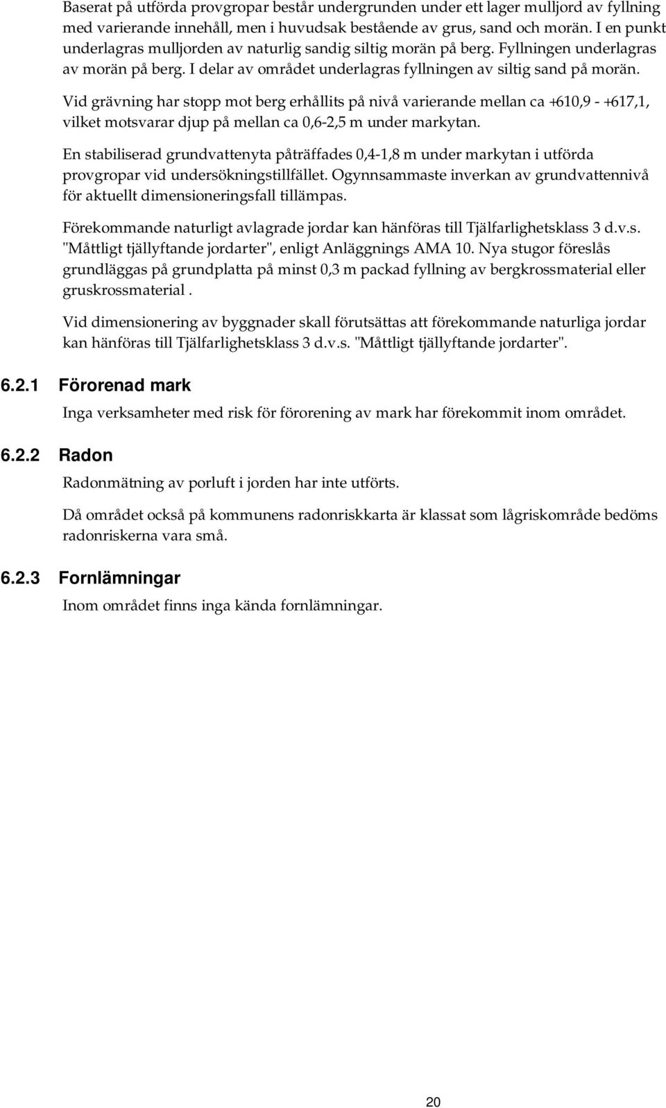 Vid grävning har stopp mot berg erhållits på nivå varierande mellan ca +610,9 - +617,1, vilket motsvarar djup på mellan ca 0,6-2,5 m under markytan.