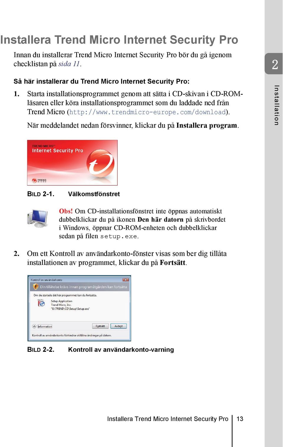 Starta installationsprogrammet genom att sätta i CD-skivan i CD-ROMläsaren eller köra installationsprogrammet som du laddade ned från Trend Micro (http://www.trendmicro-europe.com/download).