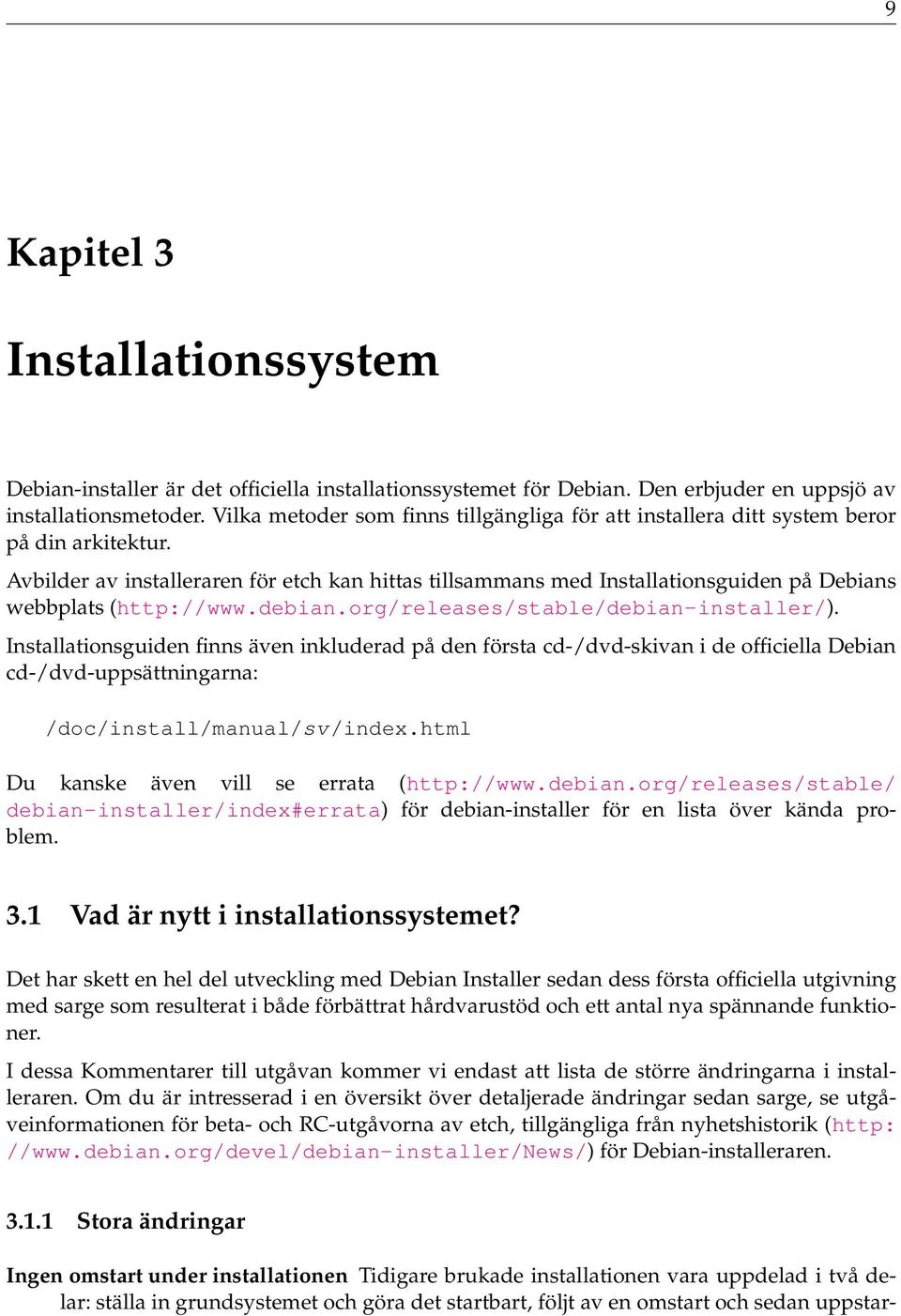 Avbilder av installeraren för etch kan hittas tillsammans med Installationsguiden på Debians webbplats (http://www.debian.org/releases/stable/debian-installer/).