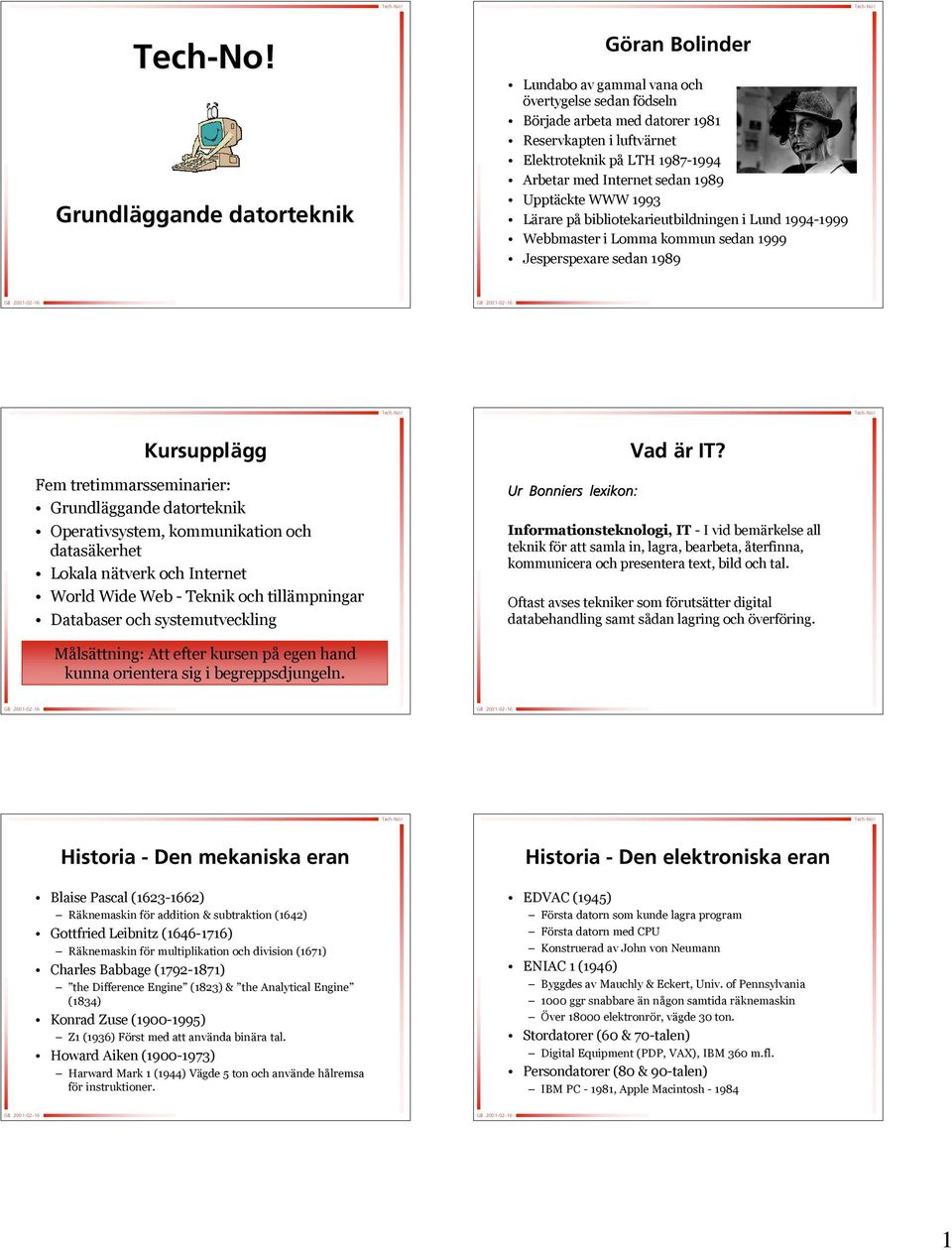 Grundläggande datorteknik Operativsystem, kommunikation och datasäkerhet Lokala nätverk n och Internet World Wide Web - Teknik och tillämpningar Databaser och systemutveckling Ur Bonniers lexikon: