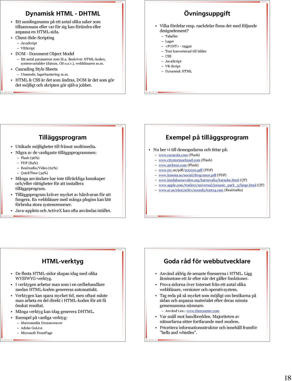 m. HTML & CSS är r det som ändras, DOM är r det som görg det möjligt m och skripten gör r själva jobbet. Övningsuppgift Vilka fördelar f resp.. nackdelar finns det med följandef designelement?