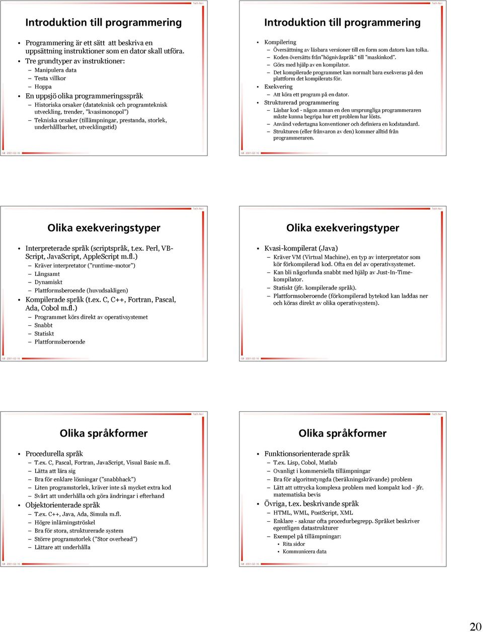 Tekniska orsaker (tillämpningar, prestanda, storlek, underhållbarhet, utvecklingstid) Introduktion till programmering Kompilering Översättning av läsbara versioner till en form som datorn kan tolka.