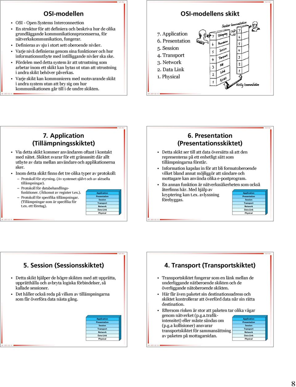 Fördelen med detta system är r att utrustning som arbetar inom ett skikt kan bytas ut utan att utrustning i andra skikt behöver påverkas.