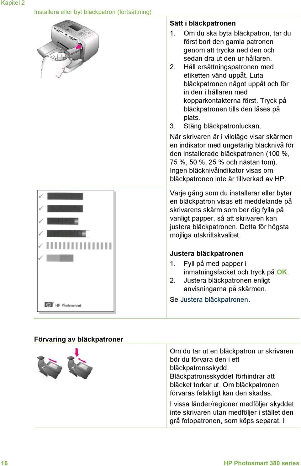 Luta bläckpatronen något uppåt och för in den i hållaren med kopparkontakterna först. Tryck på bläckpatronen tills den låses på plats. 3. Stäng bläckpatronluckan.