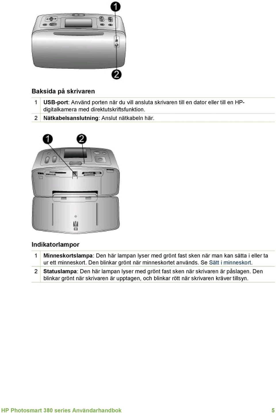 Indikatorlampor 1 Minneskortslampa: Den här lampan lyser med grönt fast sken när man kan sätta i eller ta ur ett minneskort.