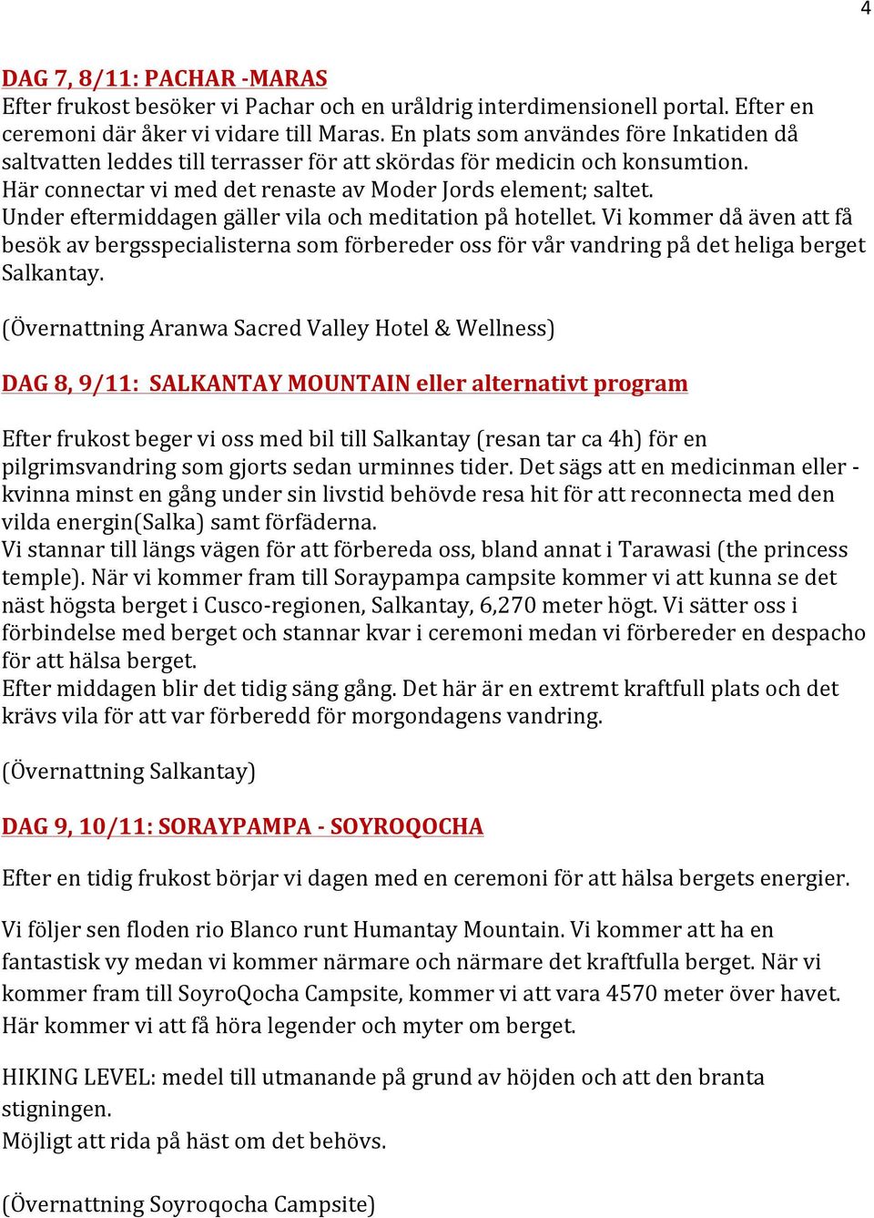 Under eftermiddagen gäller vila och meditation på hotellet. Vi kommer då även att få besök av bergsspecialisterna som förbereder oss för vår vandring på det heliga berget Salkantay.