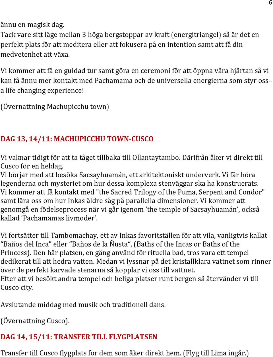 Vi kommer att få en guidad tur samt göra en ceremoni för att öppna våra hjärtan så vi kan få ännu mer kontakt med Pachamama och de universella energierna som styr oss a life changing experience!