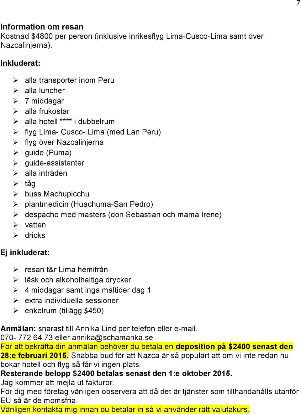 guide-assistenter Ø alla inträden Ø tåg Ø buss Machupicchu Ø plantmedicin (Huachuma-San Pedro) Ø despacho med masters (don Sebastian och mama Irene) Ø vatten Ø dricks Ej inkluderat: Ø resan t&r Lima