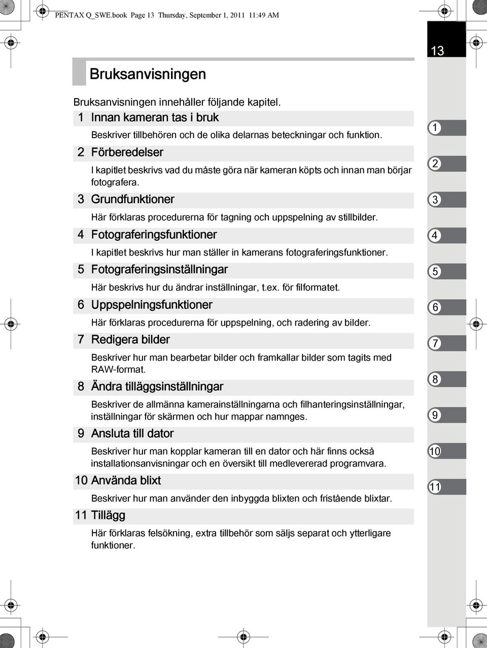 2 Förberedelser I kapitlet beskrivs vad du måste göra när kameran köpts och innan man börjar fotografera. 3 Grundfunktioner Här förklaras procedurerna för tagning och uppspelning av stillbilder.