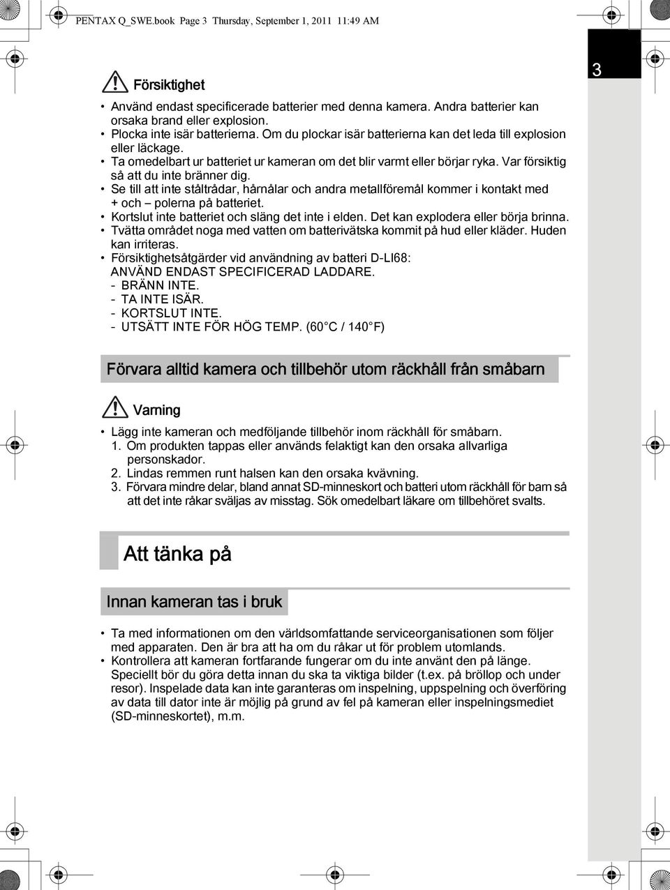 Var försiktig så att du inte bränner dig. Se till att inte ståltrådar, hårnålar och andra metallföremål kommer i kontakt med + och polerna på batteriet.