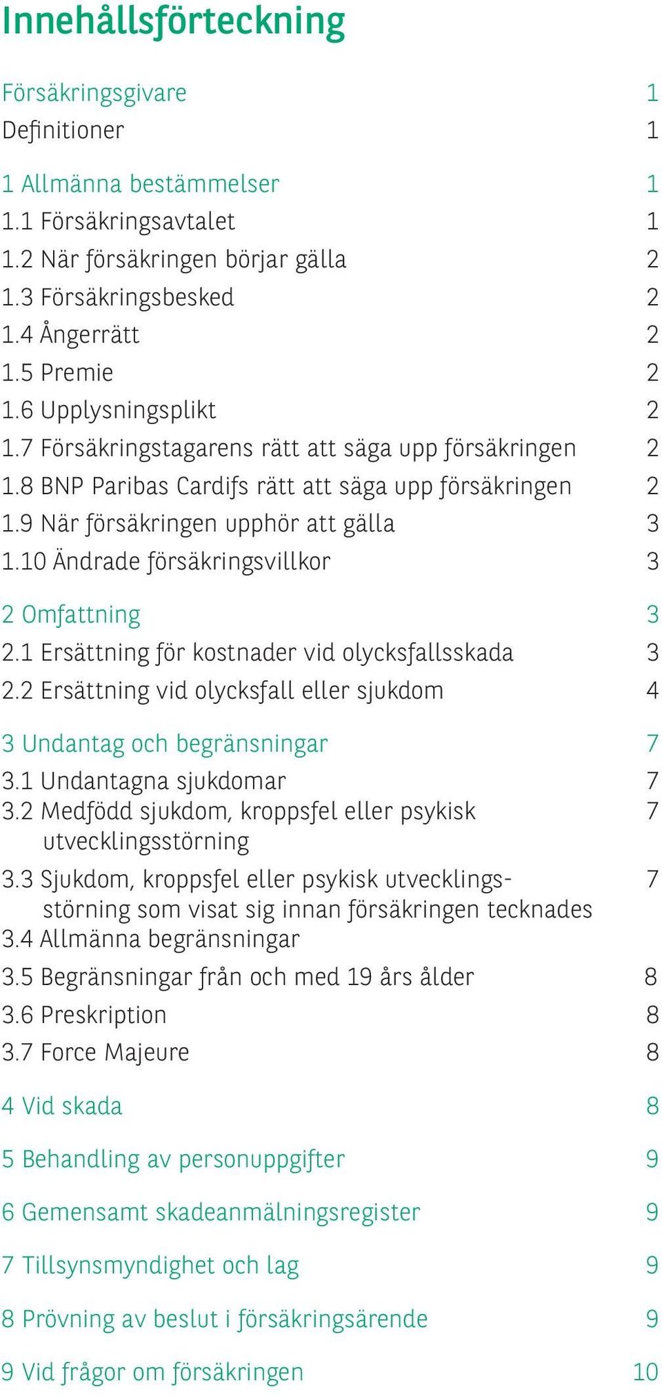 10 Ändrade försäkringsvillkor 3 2 Omfattning 3 2.1 Ersättning för kostnader vid olycksfallsskada 3 2.2 Ersättning vid olycksfall eller sjukdom 4 3 Undantag och begränsningar 7 3.