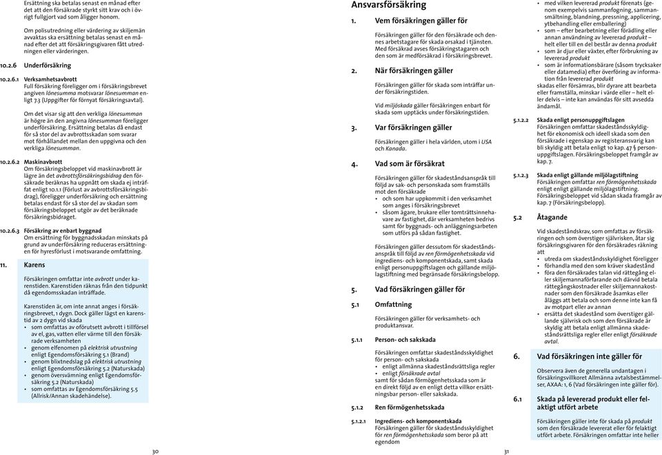 Underförsäkring 10.2.6.1 Verksamhetsavbrott Full försäkring föreligger om i försäkringsbrevet angiven lönesumma motsvarar lönesumman enligt 7.3 (Uppgifter för förnyat försäkringsavtal).