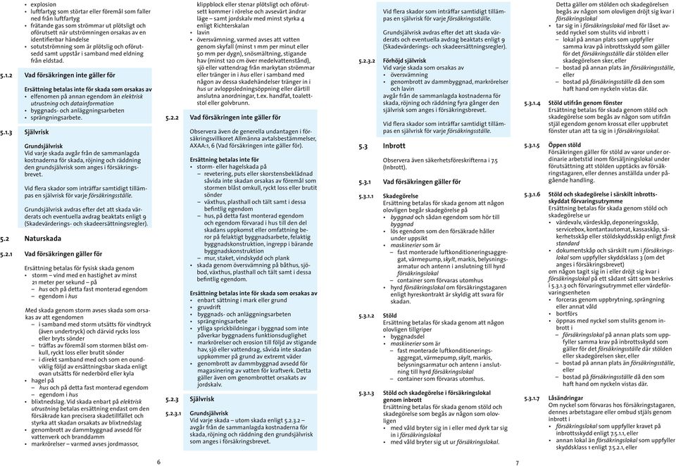 2 Vad försäkringen inte gäller för Ersättning betalas inte för skada som orsakas av elfenomen på annan egendom än elektrisk utrustning och datainformation byggnads- och anläggningsarbeten