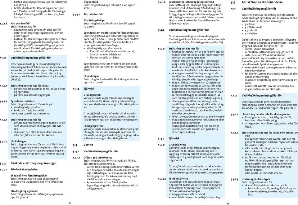 8 Rån och överfall Ersättning betalas för egendomsskada genom rån eller överfall riktat mot försäkringstagaren eller dennes arbetstagare kostnad för låsändringar i dörr, port och fönster i