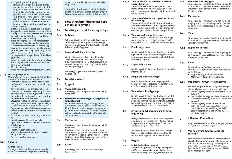 Med en extraordinär händelse avses en plötslig och oförutsedd händelse som ligger utom ramen för de risker som normalt är förbundna med användningen av den egendom som skadas skada som är av sådan