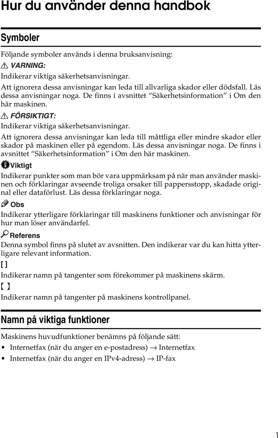 Indikerar viktiga säkerhetsanvisningar. Att ignorera dessa anvisningar kan leda till måttliga eller mindre skador eller skador på maskinen eller på egendom. Läs dessa anvisningar noga.