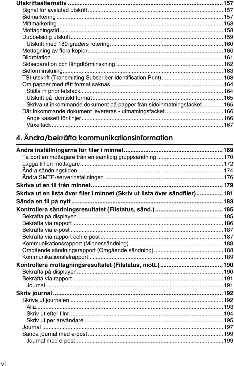 ..163 Om papper med rätt format saknas...164 Ställa in prioritetsfack...164 Utskrift på identiskt format...165 Skriva ut inkommande dokument på papper från sidoinmatningsfacket.