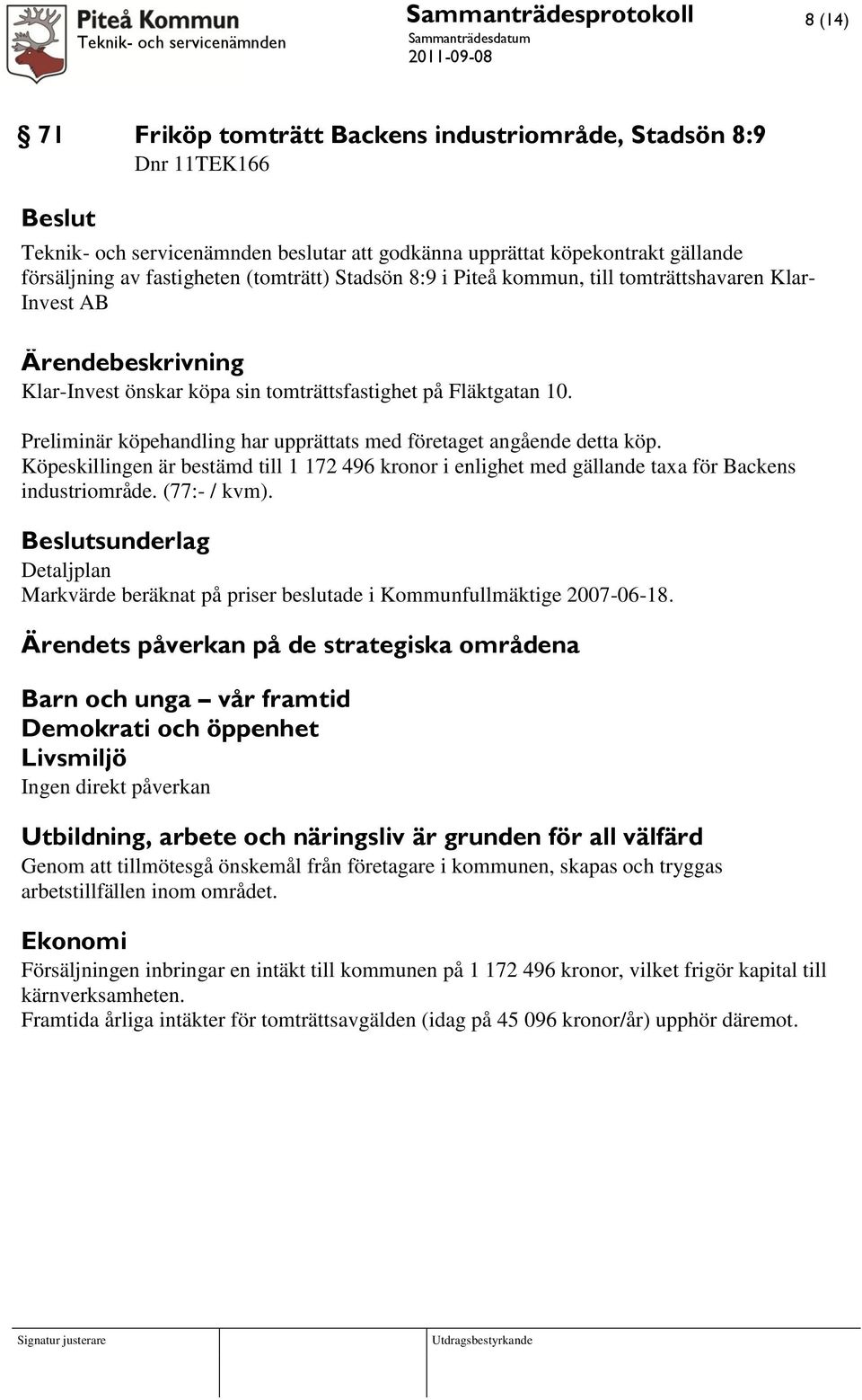 Preliminär köpehandling har upprättats med företaget angående detta köp. Köpeskillingen är bestämd till 1 172 496 kronor i enlighet med gällande taxa för Backens industriområde. (77:- / kvm).