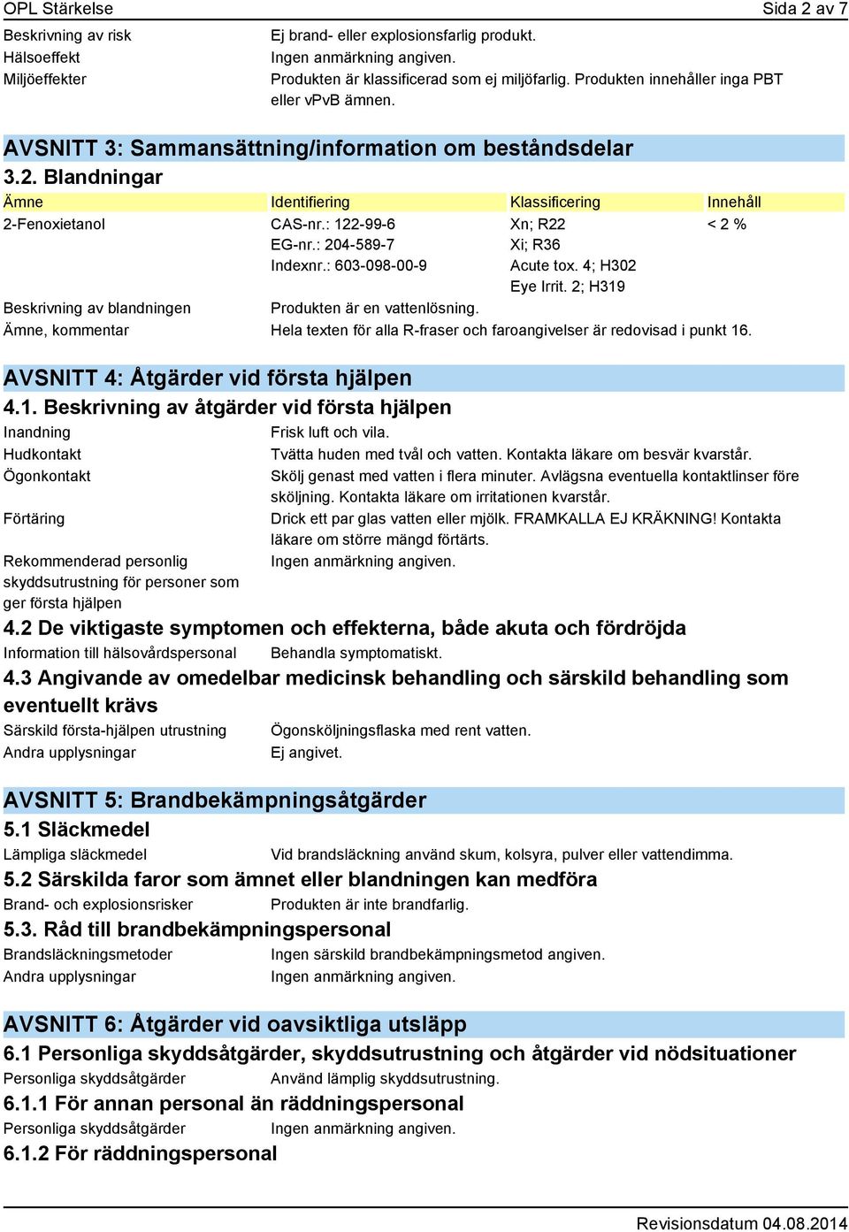 : 122-99-6 EG-nr.: 204-589-7 Indexnr.: 603-098-00-9 Xn; R22 Xi; R36 Acute tox. 4; H302 Eye Irrit. 2; H319 < 2 % Beskrivning av blandningen Produkten är en vattenlösning.