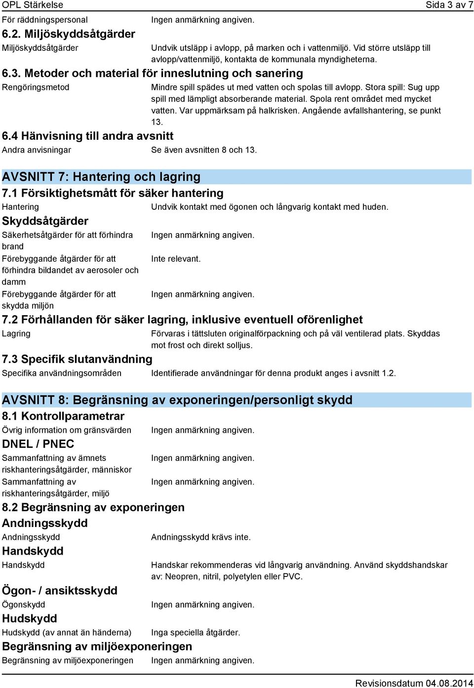 4 Hänvisning till andra avsnitt Andra anvisningar Se även avsnitten 8 och 13. Mindre spill spädes ut med vatten och spolas till avlopp. Stora spill: Sug upp spill med lämpligt absorberande material.