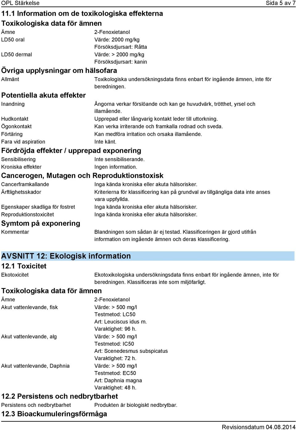 Hudkontakt Ögonkontakt Förtäring Fara vid aspiration Värde: 2000 mg/kg Försöksdjursart: Råtta Värde: > 2000 mg/kg Försöksdjursart: kanin Toxikologiska undersökningsdata finns enbart för ingående