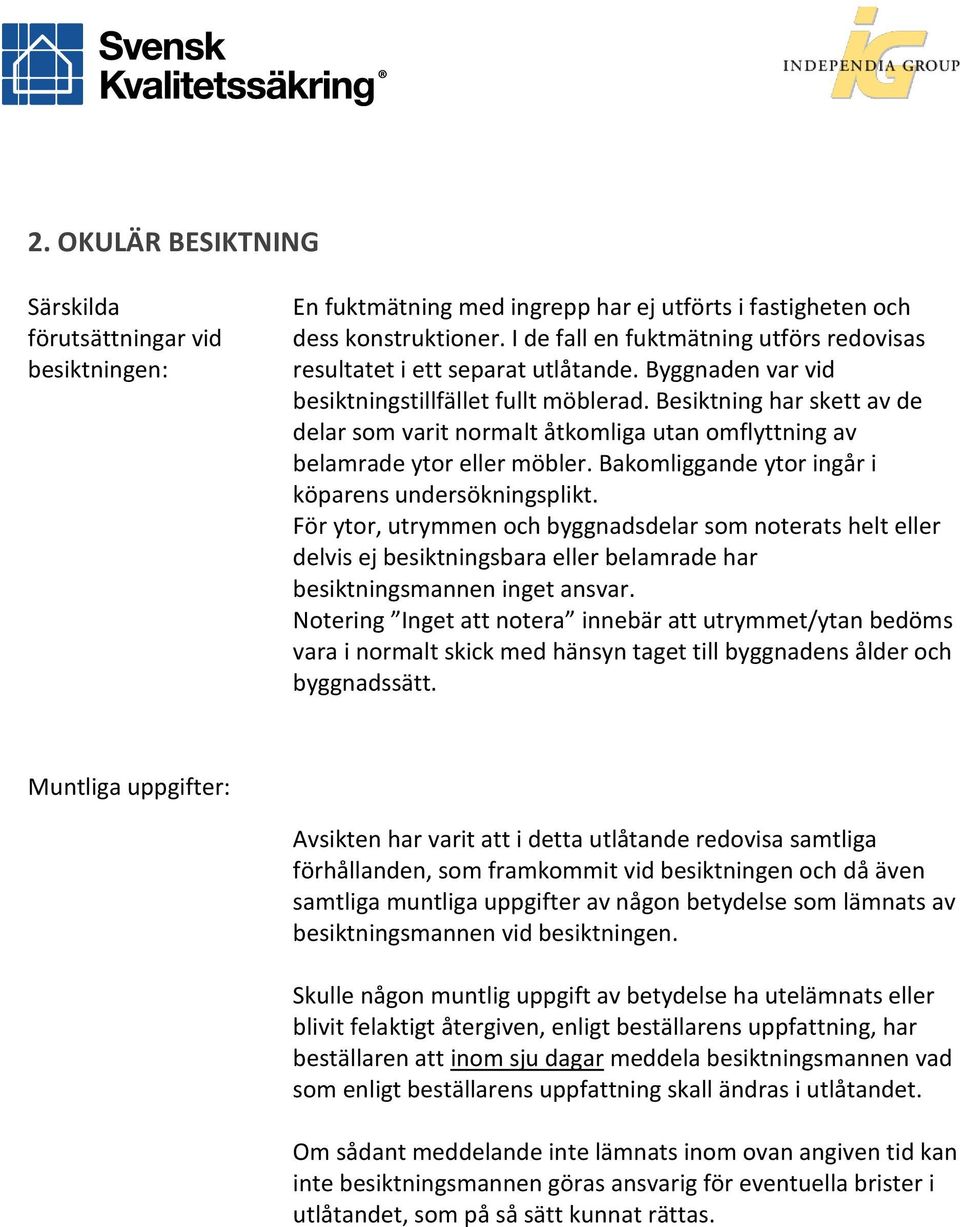 Besiktning har skett av de delar som varit normalt åtkomliga utan omflyttning av belamrade ytor eller möbler. Bakomliggande ytor ingår i köparens undersökningsplikt.