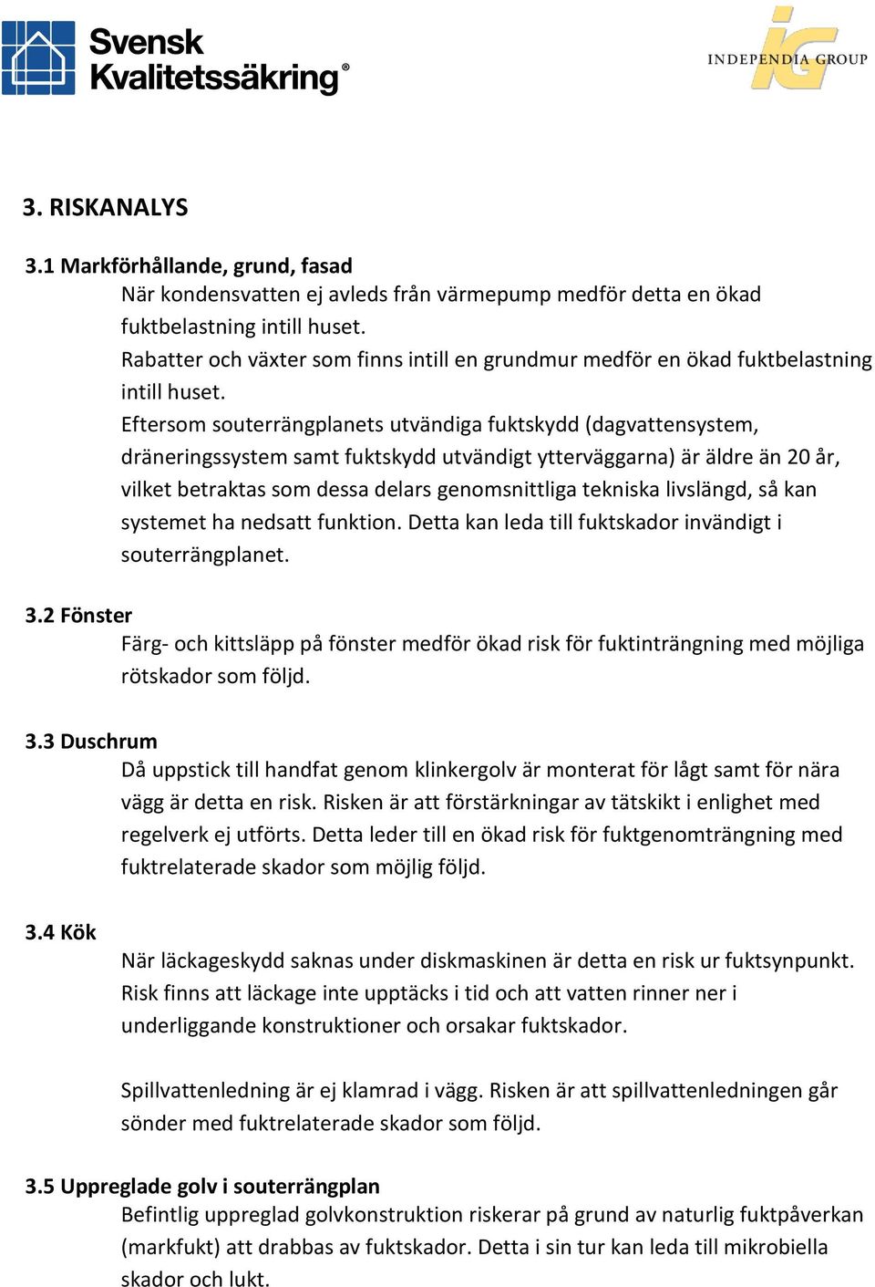 Eftersom souterrängplanets utvändiga fuktskydd (dagvattensystem, dräneringssystem samt fuktskydd utvändigt ytterväggarna) är äldre än 20 år, vilket betraktas som dessa delars genomsnittliga tekniska