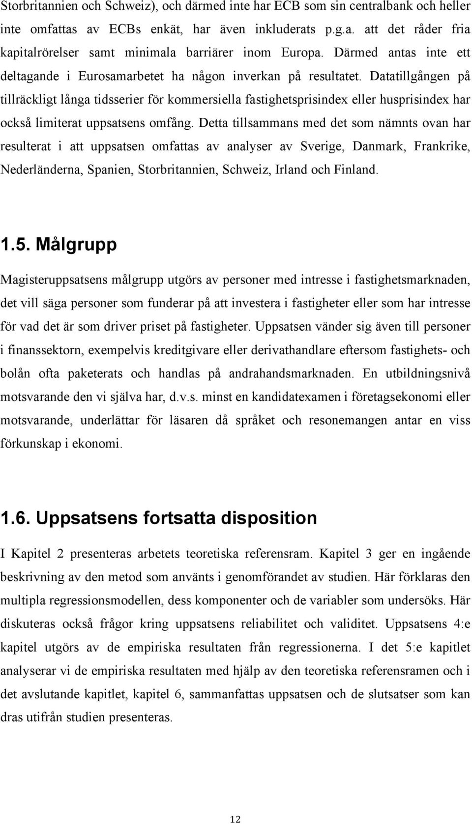 Datatillgången på tillräckligt långa tidsserier för kommersiella fastighetsprisindex eller husprisindex har också limiterat uppsatsens omfång.