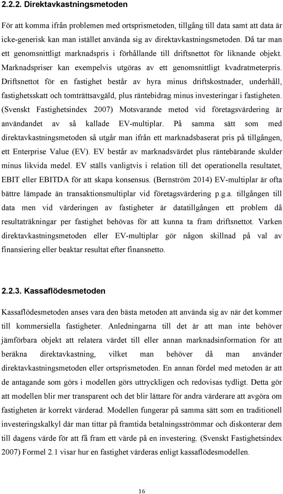 Driftsnettot för en fastighet består av hyra minus driftskostnader, underhåll, fastighetsskatt och tomträttsavgäld, plus räntebidrag minus investeringar i fastigheten.